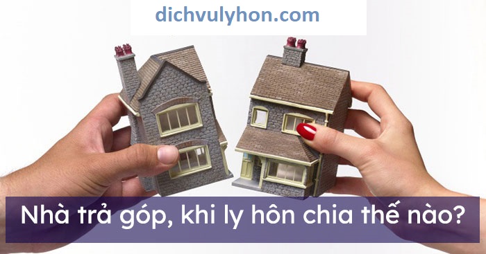 nha-tra-gop-khi-ly-hon-chia-the-nao-700
